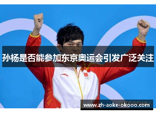孙杨是否能参加东京奥运会引发广泛关注